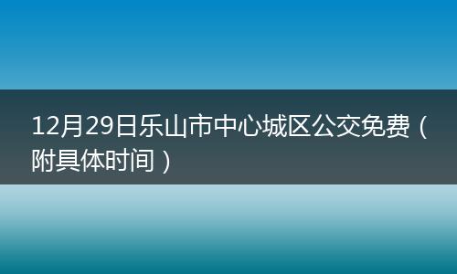 12月29日乐山市中心城区公交免费（附具体时间）