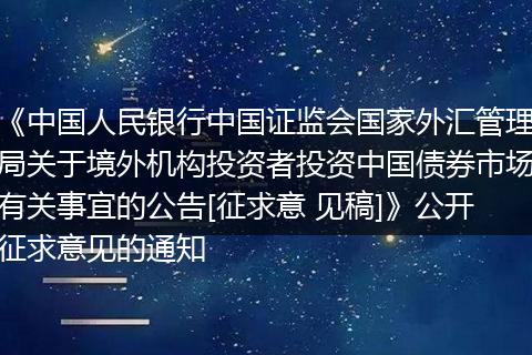 《中国人民银行中国证监会国家外汇管理局关于境外机构投资者投资中国债券市场有关事宜的公告[征求意 见稿]》公开征求意见的通知