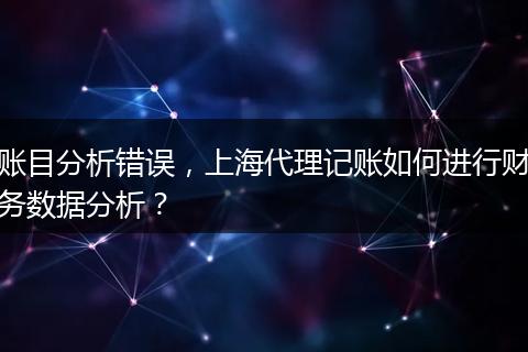 账目分析错误，上海代理记账如何进行财务数据分析？