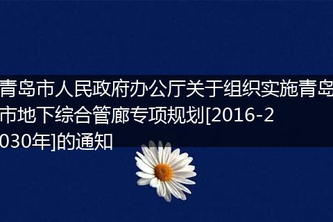 青岛市人民政府办公厅关于组织实施青岛市地下综合管廊专项规划[2016-2030年]的通知