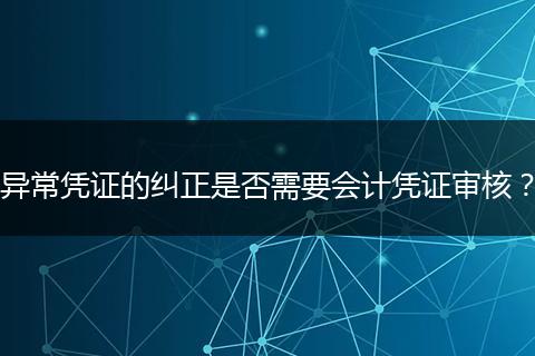异常凭证的纠正是否需要会计凭证审核？