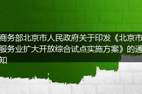 商务部北京市人民政府关于印发《北京市服务业扩大开放综合试点实施方案》的通知