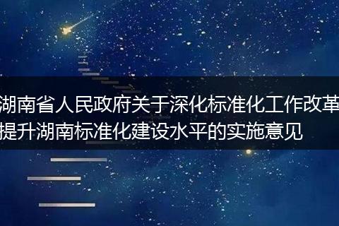 湖南省人民政府关于深化标准化工作改革提升湖南标准化建设水平的实施意见