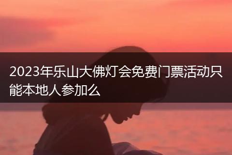 2023年乐山大佛灯会免费门票活动只能本地人参加么