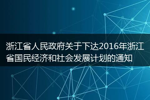 浙江省人民政府关于下达2016年浙江省国民经济和社会发展计划的通知