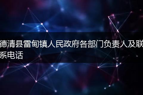 德清县雷甸镇人民政府各部门负责人及联系电话