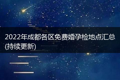 2022年成都各区免费婚孕检地点汇总(持续更新)
