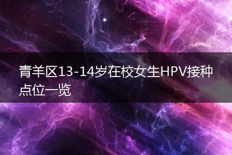 青羊区13-14岁在校女生HPV接种点位一览