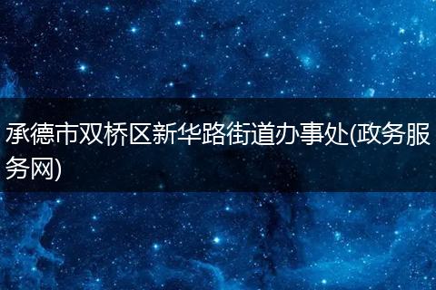 承德市双桥区新华路街道办事处(政务服务网)