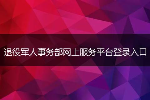 退役军人事务部网上服务平台登录入口