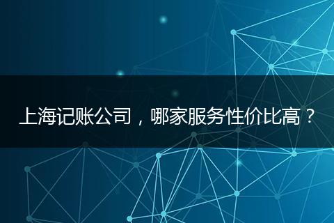 上海记账公司，哪家服务性价比高？