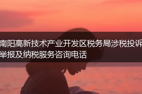 南阳高新技术产业开发区税务局涉税投诉举报及纳税服务咨询电话