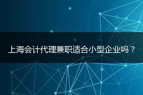 上海会计代理兼职适合小型企业吗？