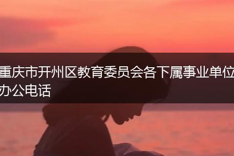 重庆市开州区教育委员会各下属事业单位办公电话
