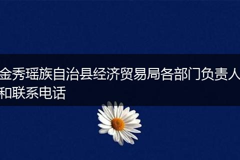 金秀瑶族自治县经济贸易局各部门负责人和联系电话