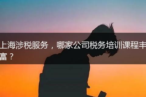 上海涉税服务，哪家公司税务培训课程丰富？