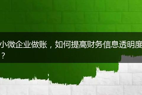 小微企业做账，如何提高财务信息透明度？