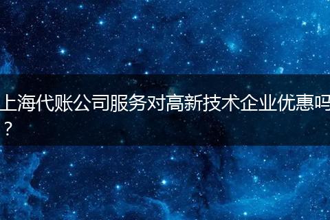 上海代账公司服务对高新技术企业优惠吗？