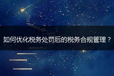 如何优化税务处罚后的税务合规管理？
