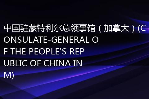 中国驻蒙特利尔总领事馆（加拿大）(CONSULATE-GENERAL OF THE PEOPLE'S REPUBLIC OF CHINA IN M)