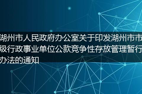 湖州市人民政府办公室关于印发湖州市市级行政事业单位公款竞争性存放管理暂行办法的通知