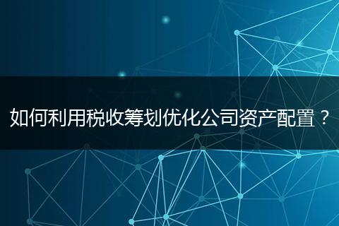 如何利用税收筹划优化公司资产配置？