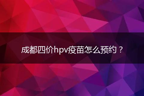 成都四价hpv疫苗怎么预约？
