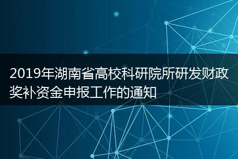 2019年湖南省高校科研院所研发财政奖补资金申报工作的通知