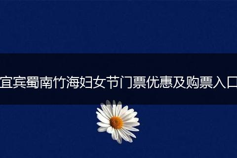 宜宾蜀南竹海妇女节门票优惠及购票入口