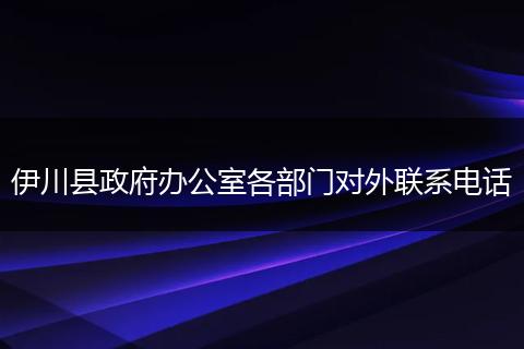 伊川县政府办公室各部门对外联系电话
