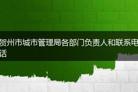贺州市城市管理局各部门负责人和联系电话