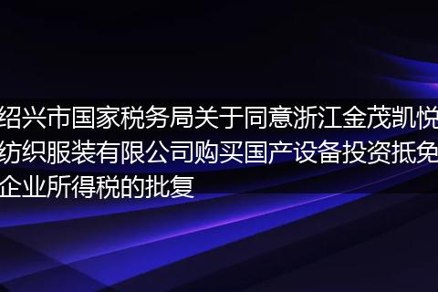 绍兴市国家税务局关于同意浙江金茂凯悦纺织服装有限公司购买国产设备投资抵免企业所得税的批复