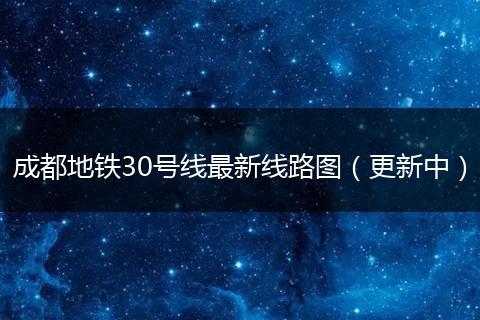 成都地铁30号线最新线路图（更新中）