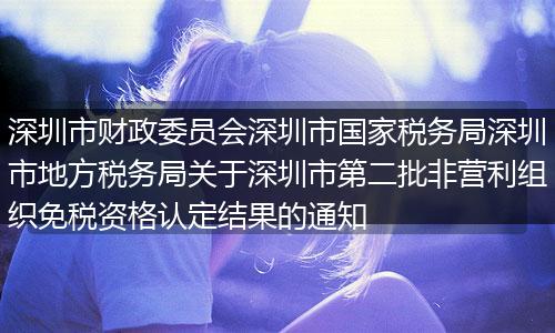深圳市财政委员会深圳市国家税务局深圳市地方税务局关于深圳市第二批非营利组织免税资格认定结果的通知