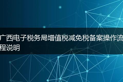 广西电子税务局增值税减免税备案操作流程说明