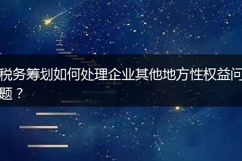 税务筹划如何处理企业其他地方性权益问题？
