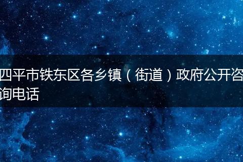 四平市铁东区各乡镇（街道）政府公开咨询电话