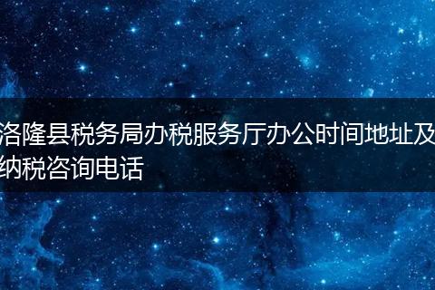 洛隆县税务局办税服务厅办公时间地址及纳税咨询电话