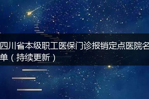 四川省本级职工医保门诊报销定点医院名单（持续更新）