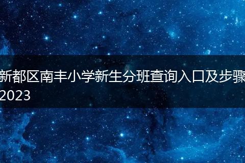 新都区南丰小学新生分班查询入口及步骤2023
