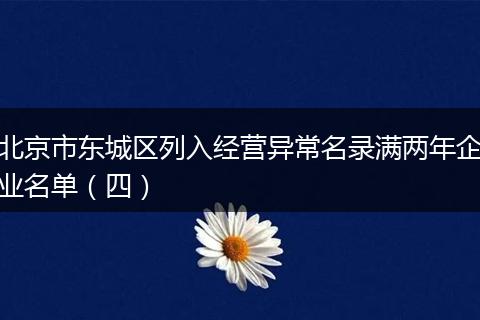 北京市东城区列入经营异常名录满两年企业名单（四）