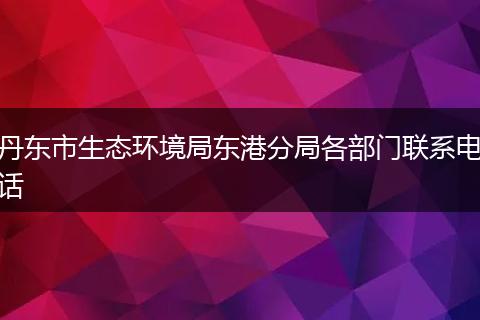 丹东市生态环境局东港分局各部门联系电话