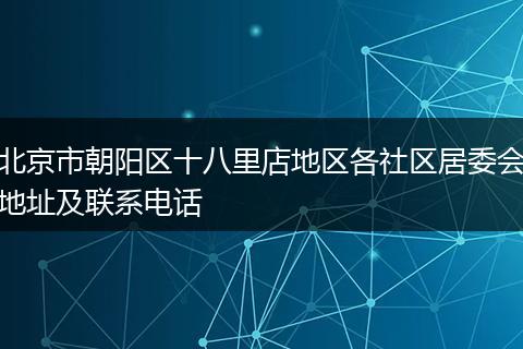 北京市朝阳区十八里店地区各社区居委会地址及联系电话