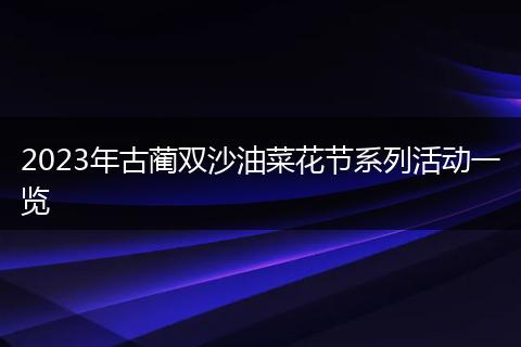 2023年古蔺双沙油菜花节系列活动一览