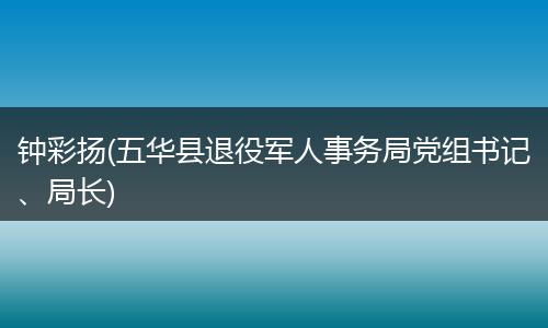 钟彩扬(五华县退役军人事务局党组书记、局长)