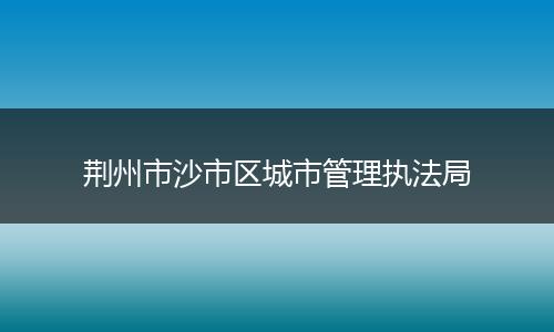 荆州市沙市区城市管理执法局