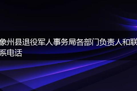 象州县退役军人事务局各部门负责人和联系电话