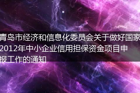 青岛市经济和信息化委员会关于做好国家2012年中小企业信用担保资金项目申报工作的通知