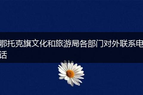 鄂托克旗文化和旅游局各部门对外联系电话