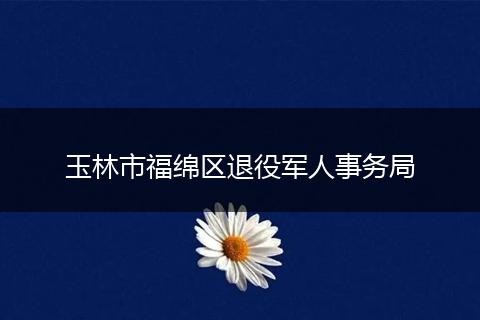 玉林市福绵区退役军人事务局